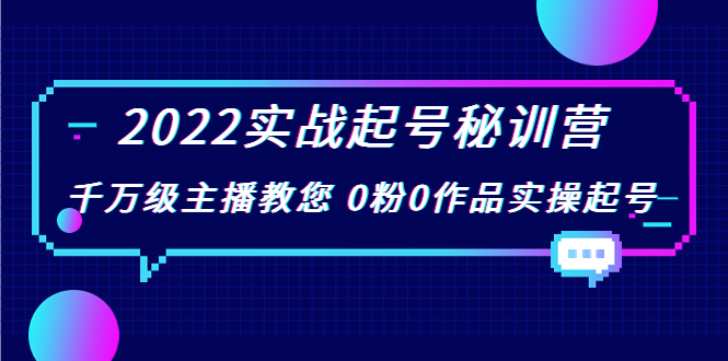 2022实战起号秘训营，千万级主播教您 0粉0作品实操起号（价值299元）-52资源库