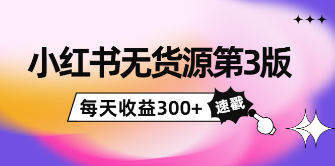 小红书无货源第3版，0投入起店，无脑图文精细化玩法，每天收益300+-52资源库