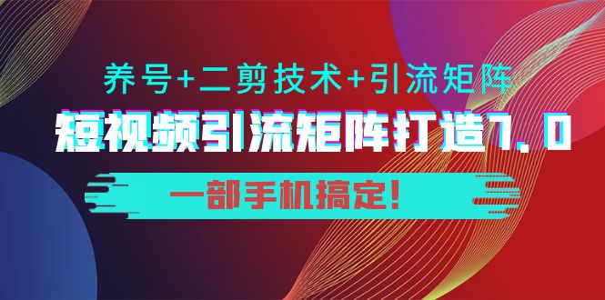 短视频引流矩阵打造7.0，养号+二剪技术+引流矩阵 一部手机搞定！-52资源库