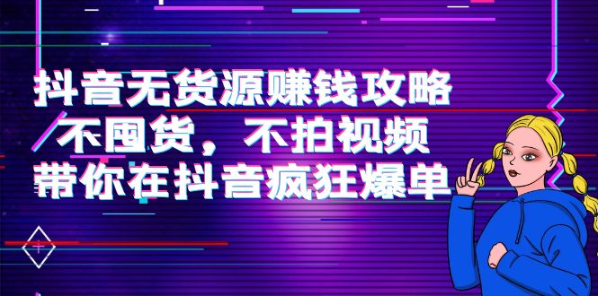 抖音无货源赚钱攻略，不囤货，不拍视频，带你在抖音疯狂爆单-52资源库