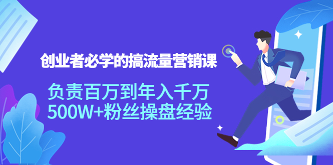 创业者必学的搞流量营销课：负责百万到年入千万，500W+粉丝操盘经验-52资源库