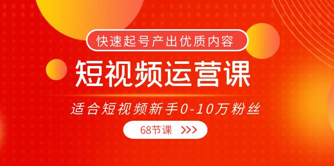 短视频运营课，适合短视频新手0-10万粉丝，快速起号产出优质内容（无水印）-52资源库