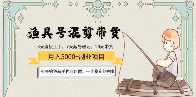 渔具号混剪带货月入5000+项目：不会钓鱼新手也可以做，一个稳定的副业-52资源库