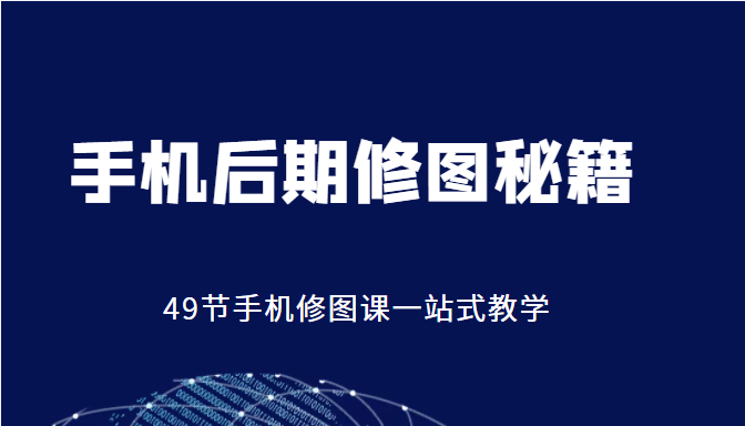 手机后期修图秘籍-49节手机修图课，一站式教学（价值399元）-52资源库