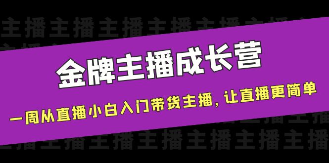 金牌主播成长营，一周从直播小白入门带货主播，让直播更简单-52资源库