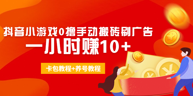 外面收费3980抖音小游戏0撸手动搬砖刷广告 一小时赚10+(卡包教程+养号教程)-52资源库