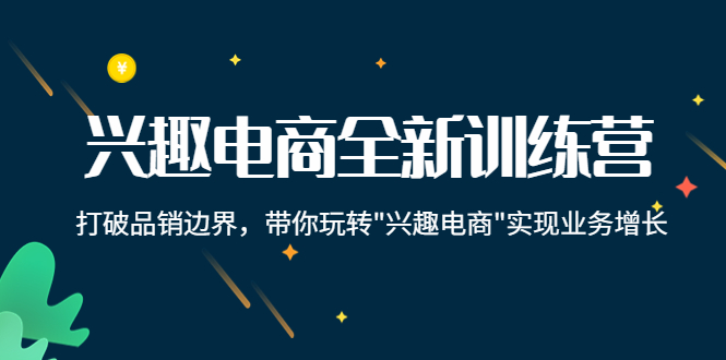 兴趣电商全新训练营：打破品销边界，带你玩转“兴趣电商“实现业务增长-52资源库