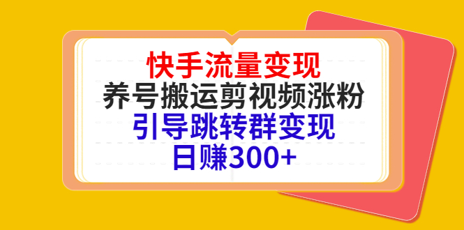 快手流量变现，养号搬运剪视频涨粉，引导跳转群变现日赚300+-52资源库