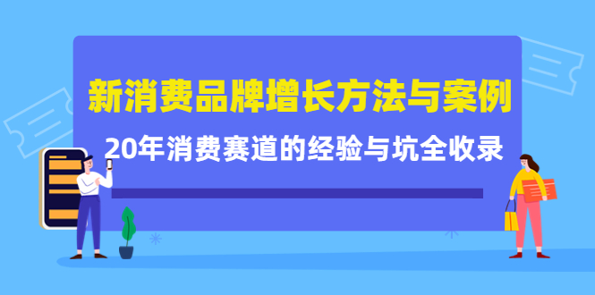 新消费品牌增长方法与案例精华课：20年消费赛道的经验与坑全收录-52资源库