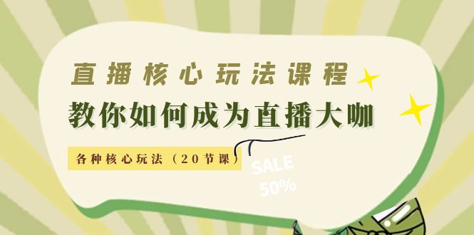 直播核心玩法：教你如何成为直播大咖，各种核心玩法（20节课）-52资源库