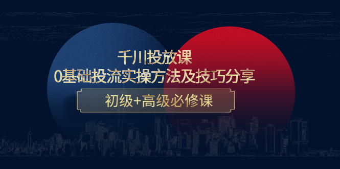 千川投放课：0基础投流实操方法及技巧分享，初级+高级必修课-52资源库