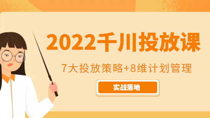 2022千川投放7大投放策略+8维计划管理，实战落地课程-52资源库