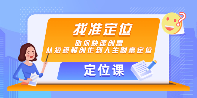 【定位课】找准定位，助你快速创富，从短视频创作到人生财富定位-52资源库