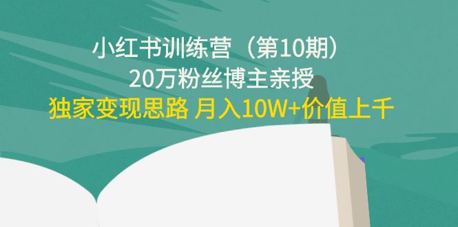 小红书训练营（第10期）20万粉丝博主亲授：独家变现思路 月入10W+价值上千-52资源库