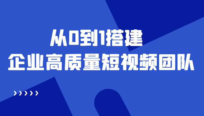 老板必学12节课，教你从0到1搭建企业高质量短视频团队，解决你的搭建难题-52资源库