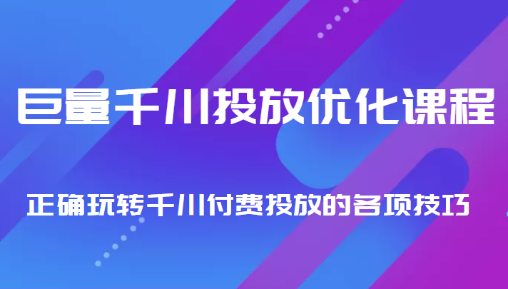 巨量千川投放优化课程 正确玩转千川付费投放的各项技巧-52资源库