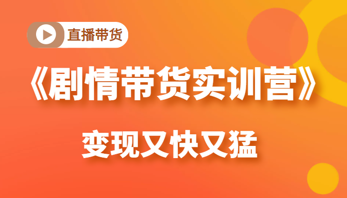 《剧情带货实训营》目前最好的直播带货方式，变起现来是又快又猛（价值980元）-52资源库