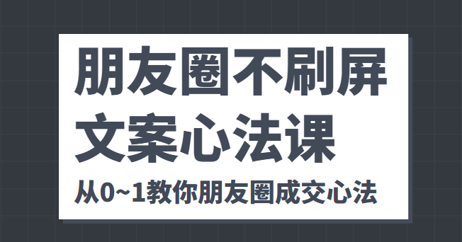 朋友圈不刷屏文案心法课 人人都要懂的商业逻辑 从0~1教你朋友圈成交心法-52资源库