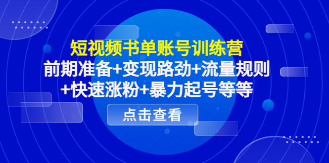 短视频书单账号训练营，前期准备+变现路劲+流量规则+快速涨粉+暴力起号等等-52资源库