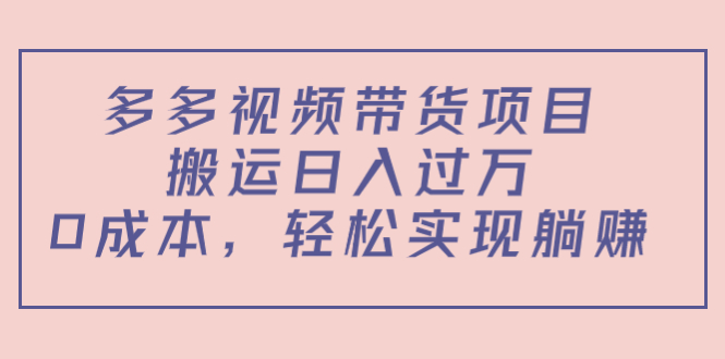 多多视频带货项目，搬运日入过万，0成本，轻松实现躺赚（教程+软件）-52资源库