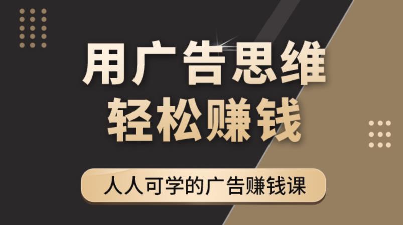 《广告思维36计》人人可学习的广告赚钱课，全民皆商时代-52资源库