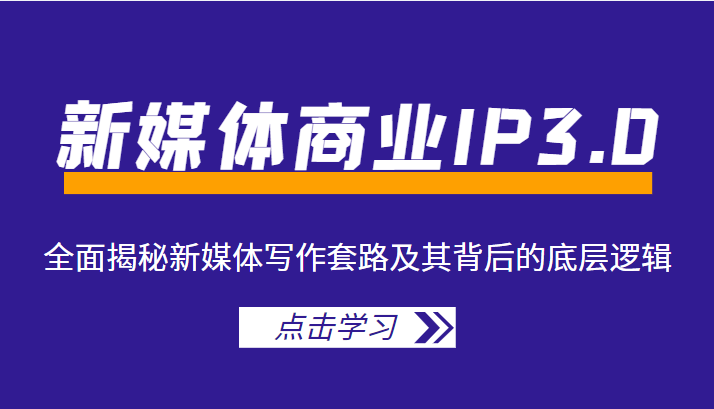 新媒体商业IP3.0，全面揭秘新媒体写作套路及其背后的底层逻辑（价值1299元）-52资源库