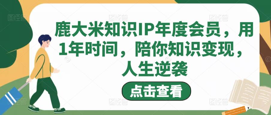 鹿大米知识IP年度会员，用1年时间，陪你知识变现，人生逆袭-52资源库