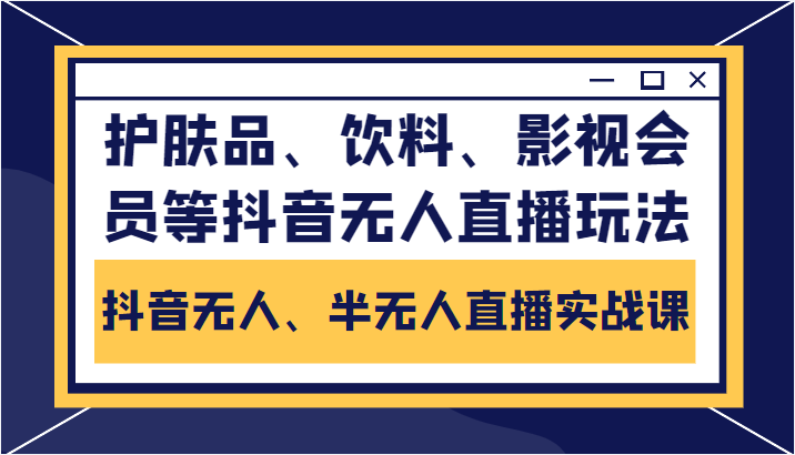 抖音无人、半无人直播实战课，护肤品、饮料、影视会员等抖音无人直播玩法-52资源库