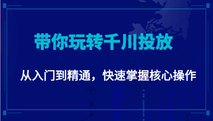 千万级直播操盘手带你玩转千川投放：从入门到精通，快速掌握核心操作-52资源库