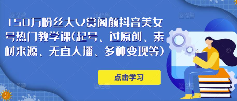 150万粉丝大V赏阁颜抖音美女号热门剪辑课(起号、过原创、素材来源、无直人‬播、多种变现等)-52资源库