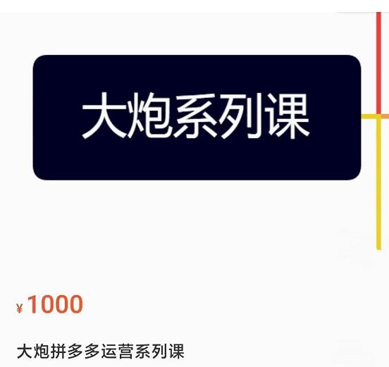 大炮拼多多运营系列课，各类​玩法合集，拼多多运营玩法实操-52资源库