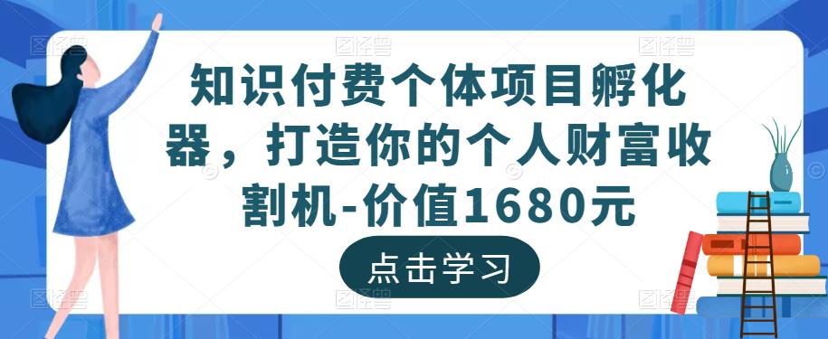 知识付费个体项目孵化器，打造你的个人财富收割机-价值1680元-52资源库