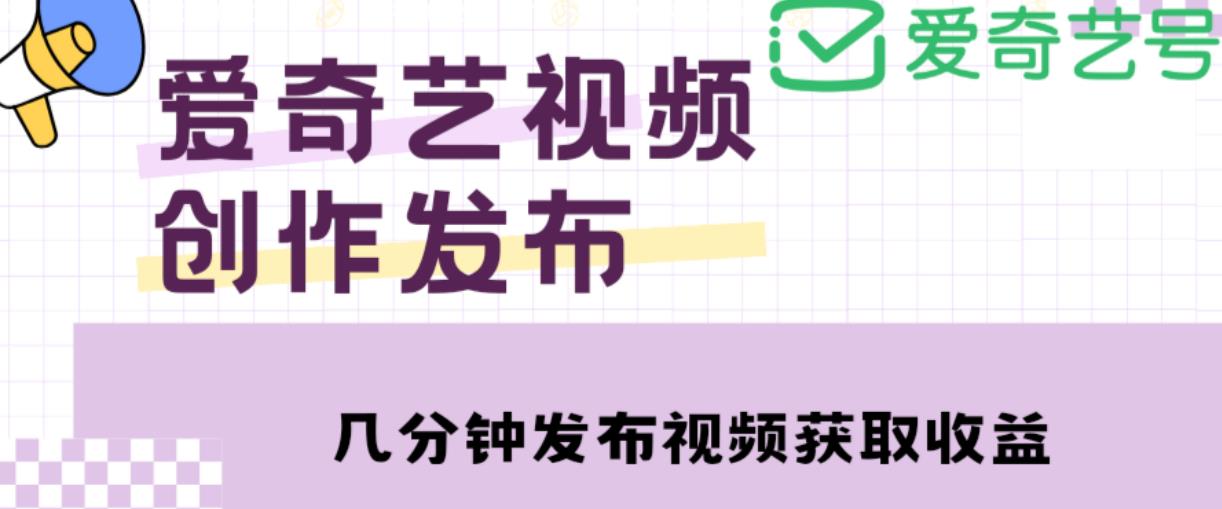 爱奇艺号视频发布，每天只需花几分钟即可发布视频，简单操作收入过万【教程+涨粉攻略】-52资源库