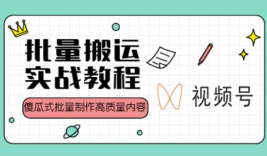 视频号批量搬运实战操作运营赚钱教程，傻瓜式批量制作高质量内容【附视频教程+PPT】-52资源库