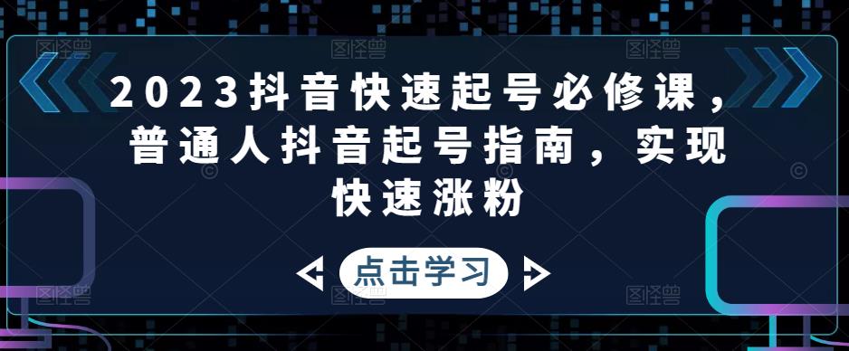 2023抖音快速起号必修课，普通人抖音起号指南，实现快速涨粉-52资源库