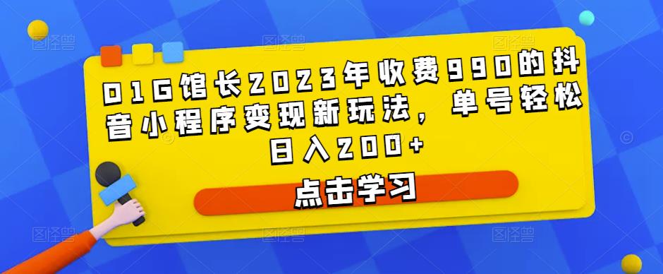 D1G馆长2023年收费990的抖音小程序变现新玩法，单号轻松日入200+-52资源库