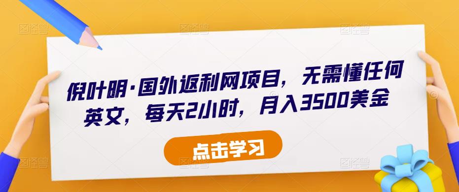 倪叶明·国外返利网项目，无需懂任何英文，每天2小时，月入3500美金-52资源库