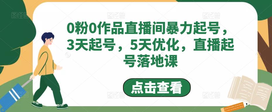 0粉0作品直播间暴力起号，3天起号，5天优化，直播起号落地课-52资源库