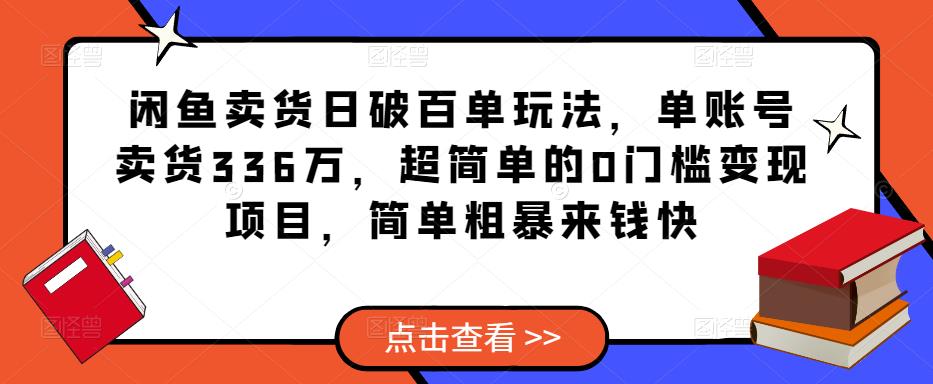 闲鱼卖货日破百单玩法，单账号卖货336万，超简单的0门槛变现项目，简单粗暴来钱快-52资源库