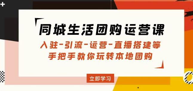 同城生活团购运营课：入驻-引流-运营-直播搭建等玩转本地团购-52资源库