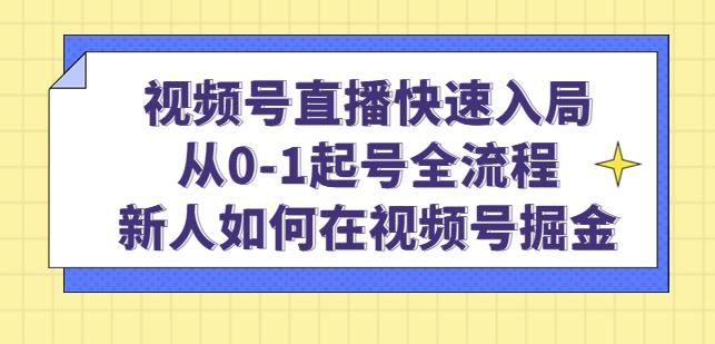 视频号直播快速入局：从0-1起号全流程，新人如何在视频号掘金-52资源库