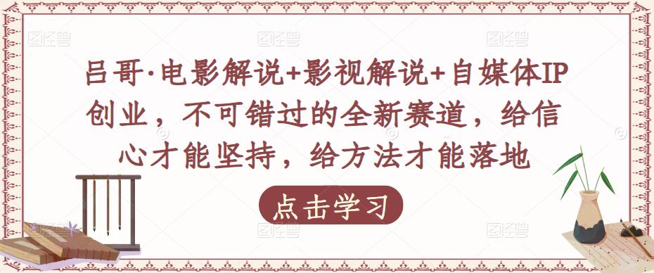 吕哥·电影解说+影视解说+自媒体IP创业，不可错过的全新赛道，给信心才能坚持，给方法才能落地-52资源库