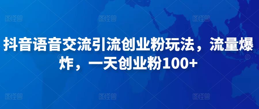 抖音语音交流引流创业粉玩法，流量爆炸，一天创业粉100+-52资源库