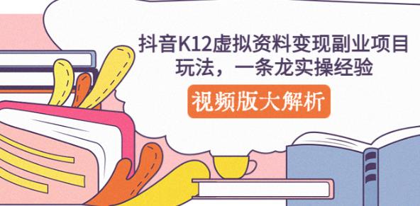 抖音K12虚拟资料变现副业项目玩法，一条龙实操经验，视频版大解析-52资源库