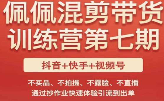 佩佩·短视频混剪带货训练营第七期，不买品、不拍摄、不露脸、不直播，通过抄作业快速体验引流到出单-52资源库