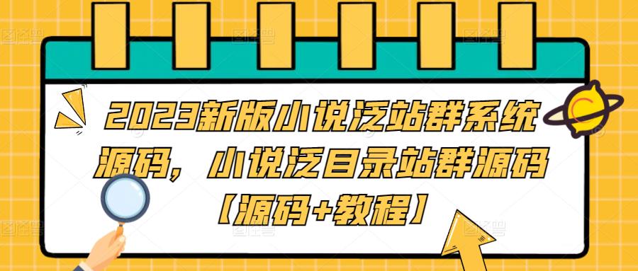 2023新版小说泛站群系统源码，小说泛目录站群源码【源码+教程】-52资源库