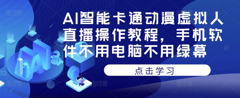 AI智能卡通动漫虚拟人直播操作教程，手机软件不用电脑不用绿幕-52资源库