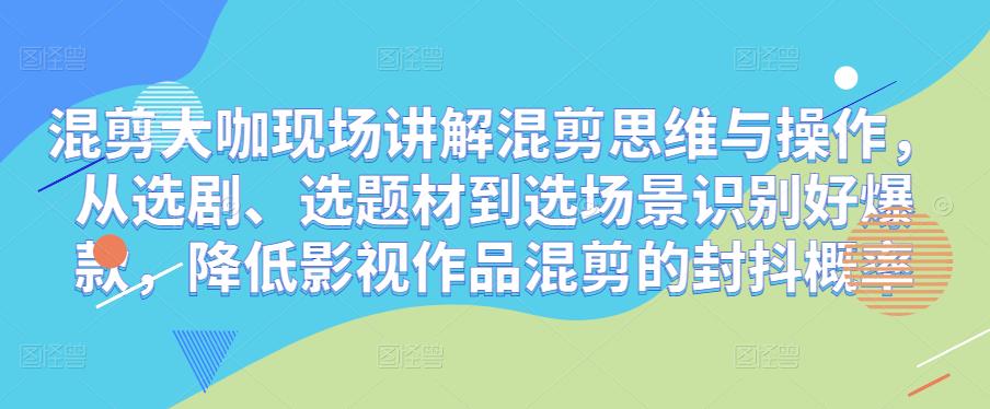 混剪大咖现场讲解混剪思维与操作，从选剧、选题材到选场景识别好爆款，降低影视作品混剪的封抖概率-52资源库