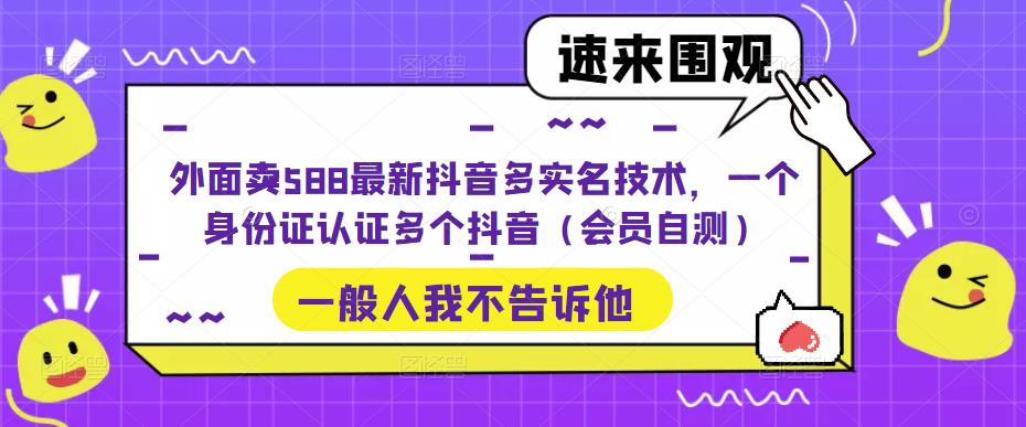 外面卖588最新抖音多实名技术，一个身份证认证多个抖音（会员自测）-52资源库