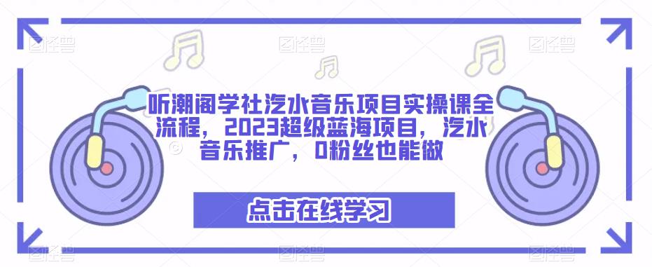 听潮阁学社汽水音乐项目实操课全流程，2023超级蓝海项目，汽水音乐推广，0粉丝也能做-52资源库